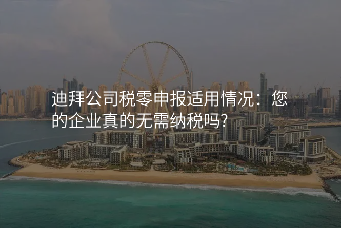 迪拜公司税零申报适用情况:您的企业真的无需纳税吗?