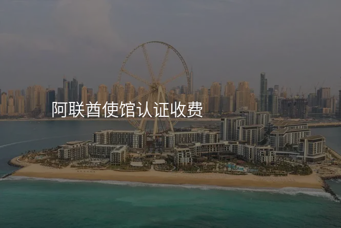 阿联酋使馆认证收费