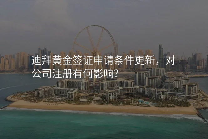 迪拜黄金签证申请条件更新,对公司注册有何影响?