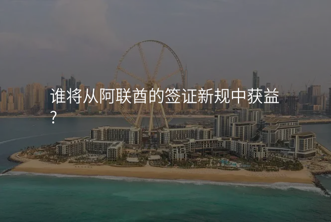 谁将从阿联酋的签证新规中获益?