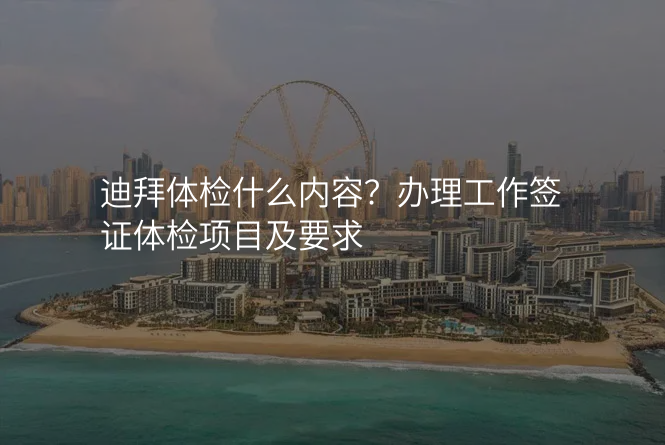 迪拜体检什么内容?办理工作签证体检项目及要求