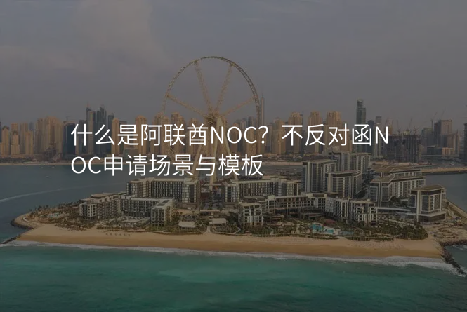 什么是阿联酋NOC?不反对函NOC申请场景与模板