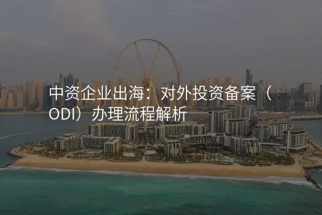 中资企业出海:对外投资备案(ODI)办理流程解析