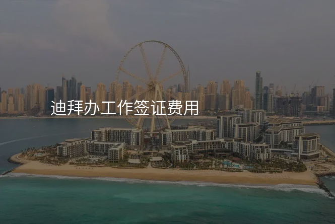 迪拜办工作签证费用