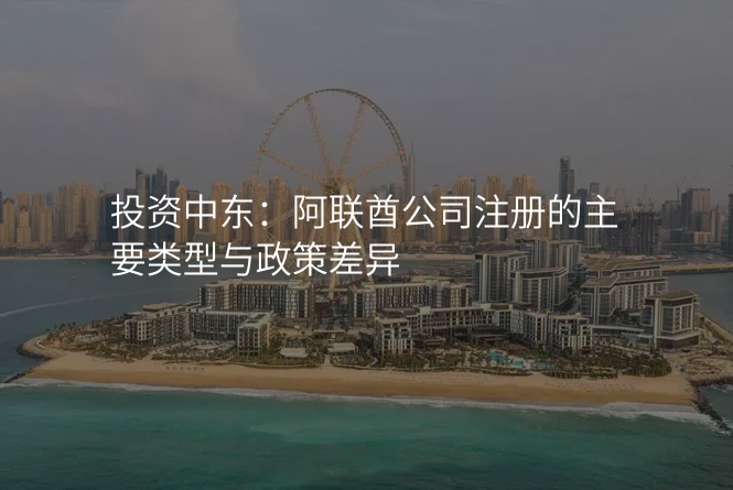投资中东:阿联酋公司注册的主要类型与政策差异
