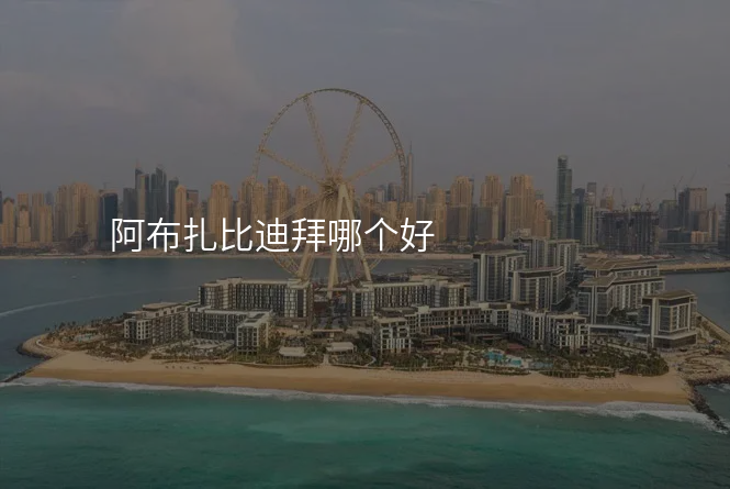 阿布扎比迪拜哪个好