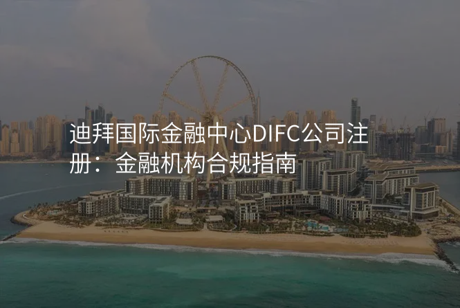 迪拜国际金融中心DIFC公司注册:金融机构合规指南