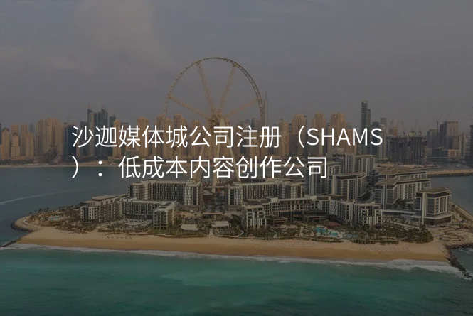 沙迦媒体城公司注册(SHAMS):低成本内容创作公司