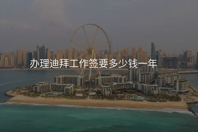 办理迪拜工作签要多少钱一年