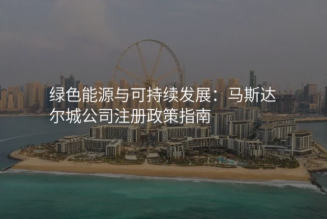 绿色能源与可持续发展:马斯达尔城公司注册政策指南