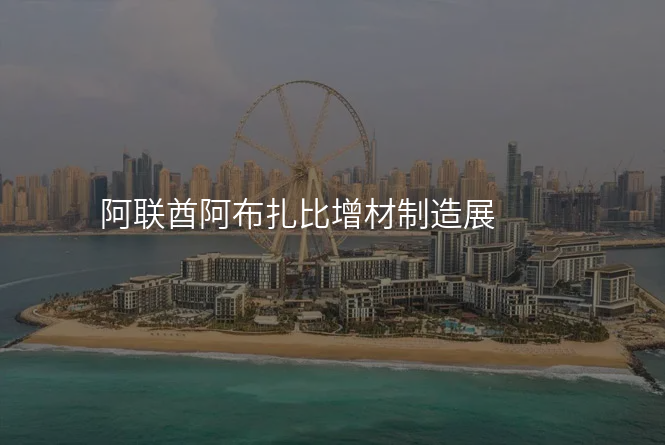 阿联酋阿布扎比增材制造展