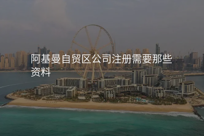 阿基曼自贸区公司注册需要那些资料