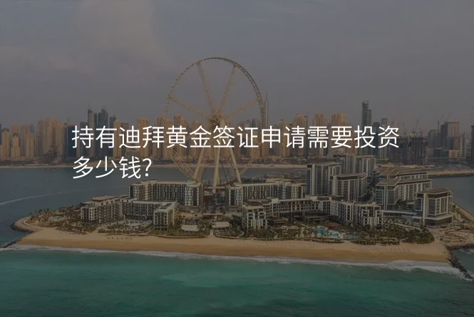 持有迪拜黄金签证申请需要投资多少钱?