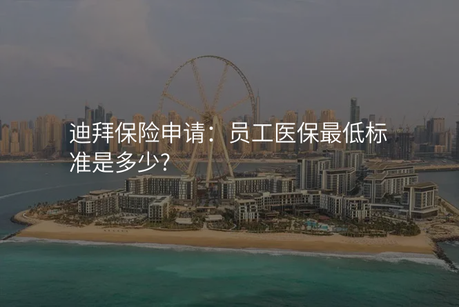 迪拜保险申请:员工医保最低标准是多少?