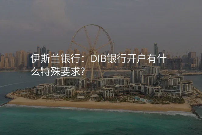 伊斯兰银行:DIB银行开户有什么特殊要求?