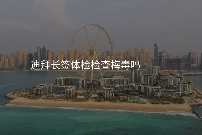 迪拜长签体检检查梅毒吗