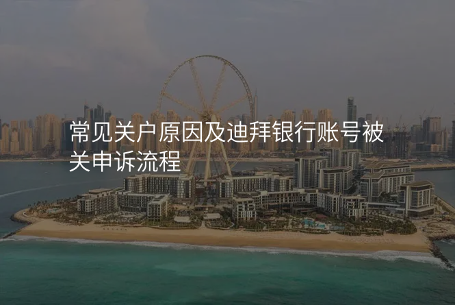 常见关户原因及迪拜银行账号被关申诉流程