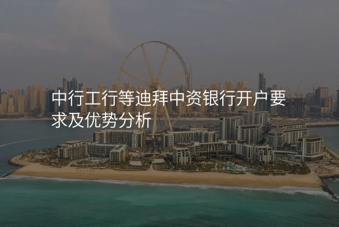 中行工行等迪拜中资银行开户要求及优势分析