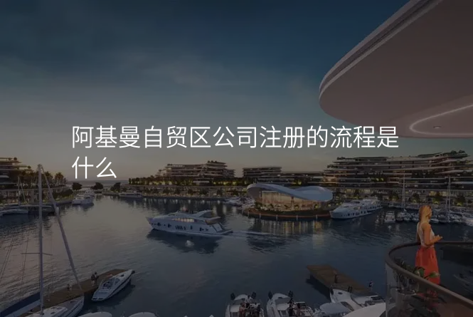 阿基曼自贸区公司注册的流程是什么