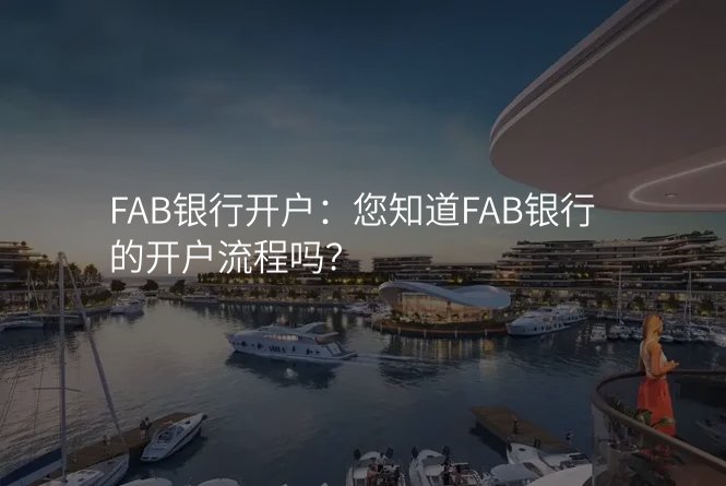 FAB银行开户:您知道FAB银行的开户流程吗?