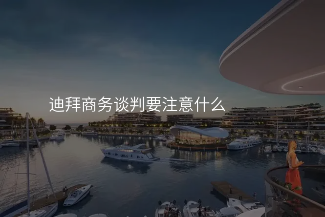 迪拜商务谈判要注意什么