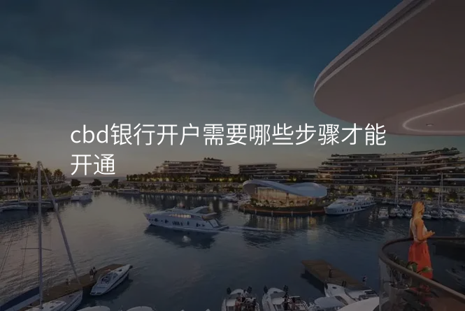 cbd银行开户需要哪些步骤才能开通
