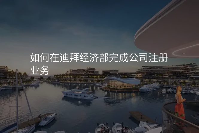如何在迪拜经济部完成公司注册业务