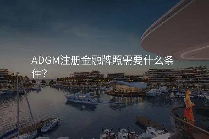 ADGM注册金融牌照需要什么条件?