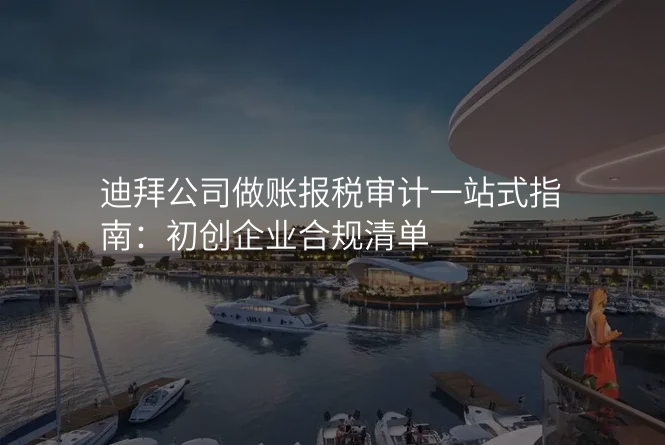 迪拜公司做账报税审计一站式指南:初创企业合规清单