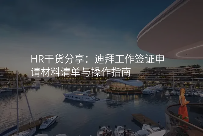 HR干货分享:迪拜工作签证申请材料清单与操作指南