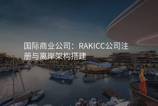 国际商业公司:RAKICC公司注册与离岸架构搭建