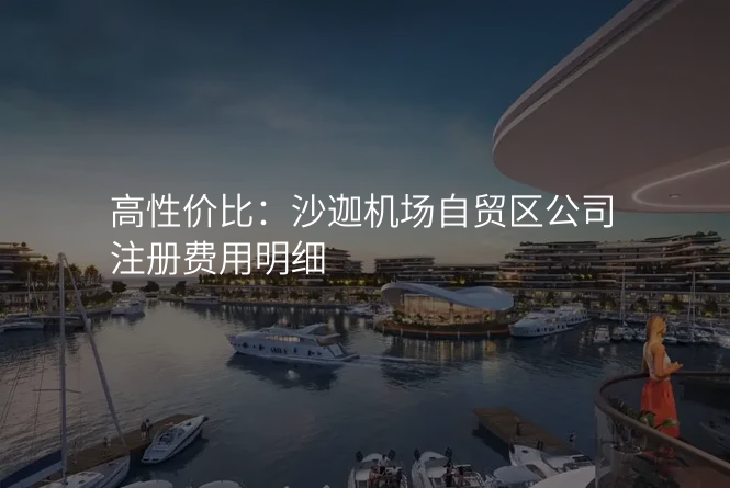 高性价比:沙迦机场自贸区公司注册费用明细