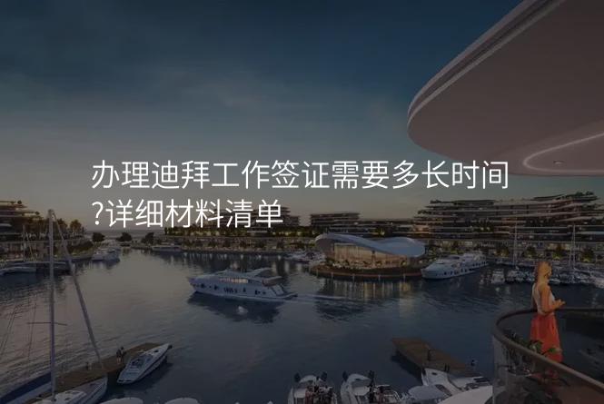 办理迪拜工作签证需要多长时间?详细材料清单