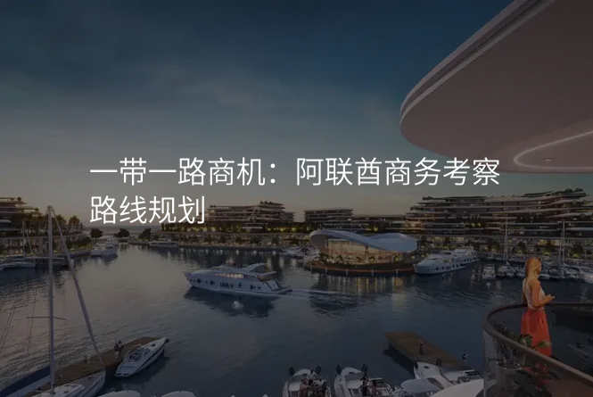 一带一路商机:阿联酋商务考察路线规划