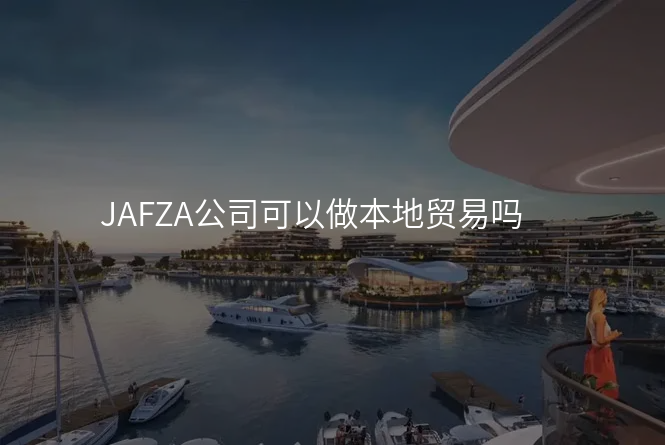 JAFZA公司可以做本地贸易吗