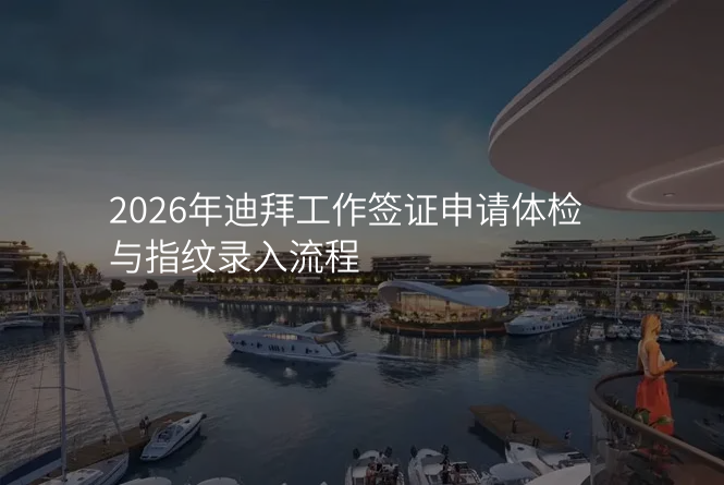 2026年迪拜工作签证申请体检与指纹录入流程