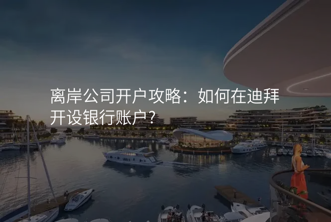 离岸公司开户攻略:如何在迪拜开设银行账户?