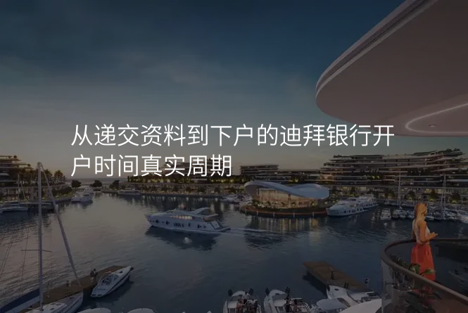 从递交资料到下户的迪拜银行开户时间真实周期
