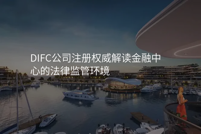 DIFC公司注册权威解读金融中心的法律监管环境