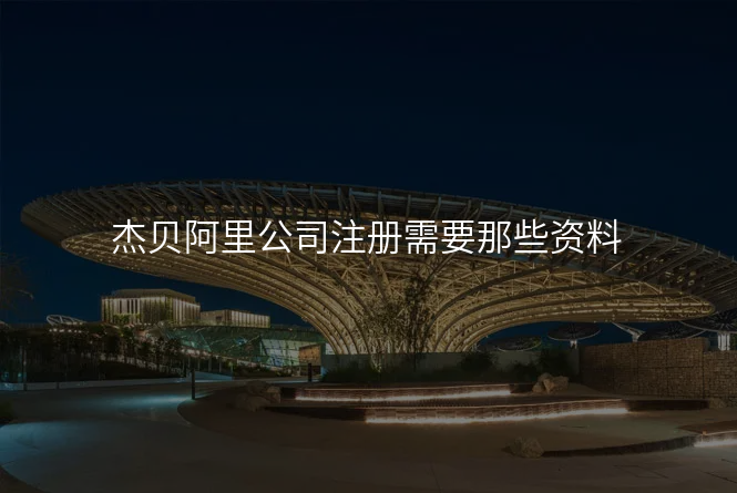 杰贝阿里公司注册需要那些资料