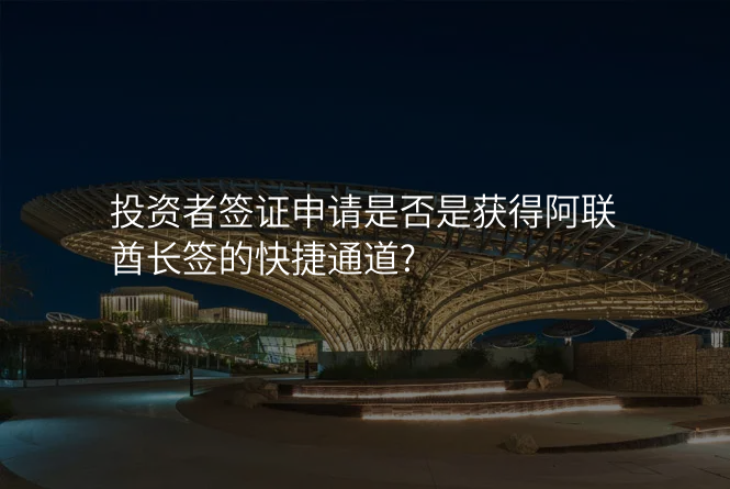 投资者签证申请是否是获得阿联酋长签的快捷通道?