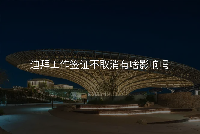 迪拜工作签证不取消有啥影响吗