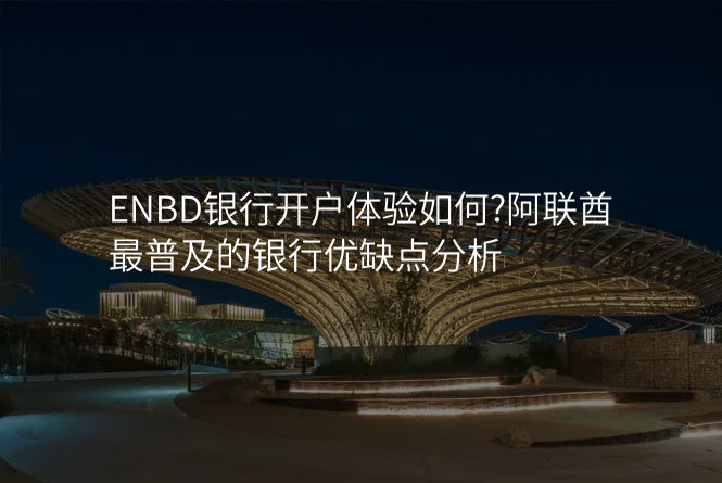 ENBD银行开户体验如何?阿联酋最普及的银行优缺点分析