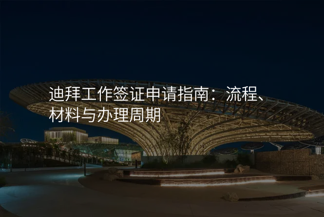 迪拜工作签证申请指南:流程、材料与办理周期