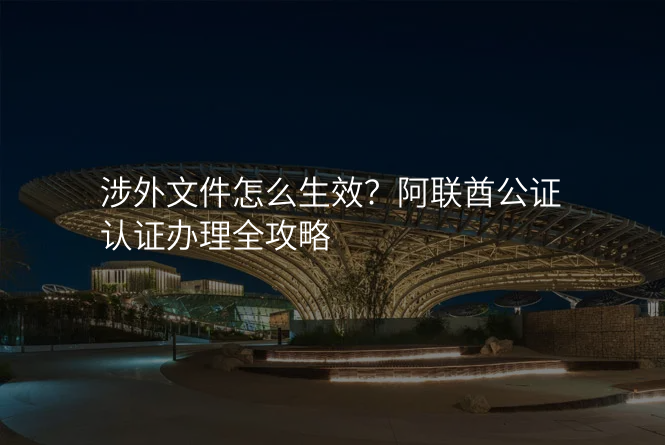 涉外文件怎么生效?阿联酋公证认证办理全攻略
