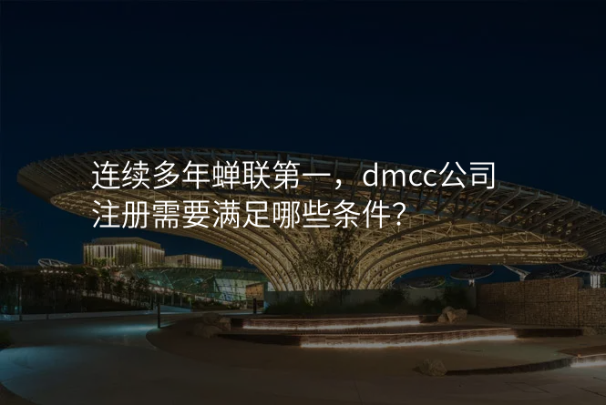 连续多年蝉联第一,dmcc公司注册需要满足哪些条件?