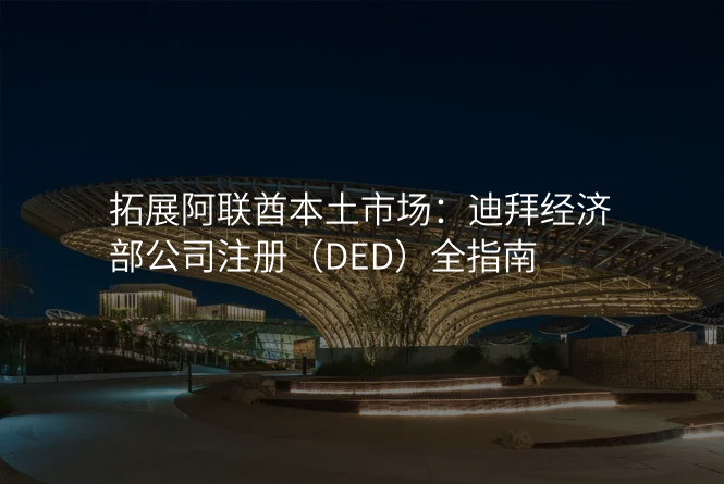 拓展阿联酋本土市场:迪拜经济部公司注册(DED)全指南