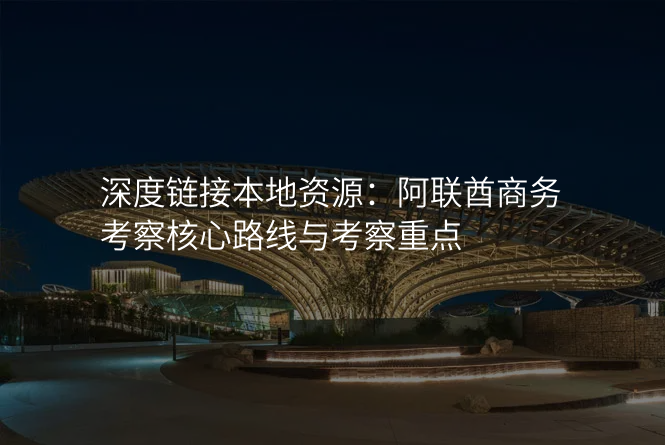 深度链接本地资源:阿联酋商务考察核心路线与考察重点