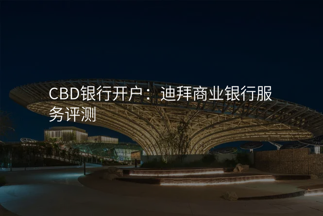 CBD银行开户:迪拜商业银行服务评测