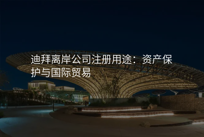 迪拜离岸公司注册用途:资产保护与国际贸易